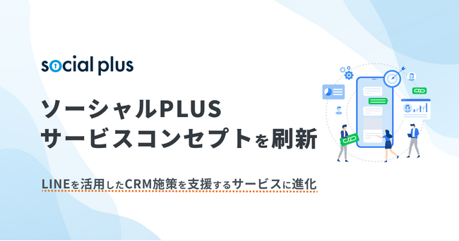 株式会社ソーシャルPLUS、サービスコンセプトを刷新～LINEを活用したCRM施策を支援するサービスへと進化～