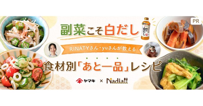 料理メディア「Nadia」とヤマキ株式会社がタイアップ！特設企画ページ【副菜こそ白だし！RINATYさん・yuさんが教える食材別「あと一品」レシピ】を公開