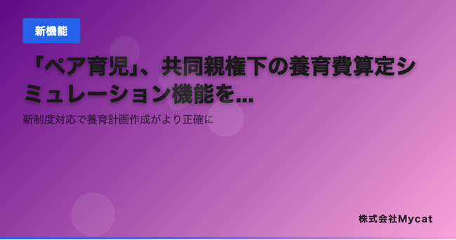 「ペア育児」、共同親権下の養育費算定シミュレーション機能を追加 ── 新制度対応で養育計画作成がより正確に