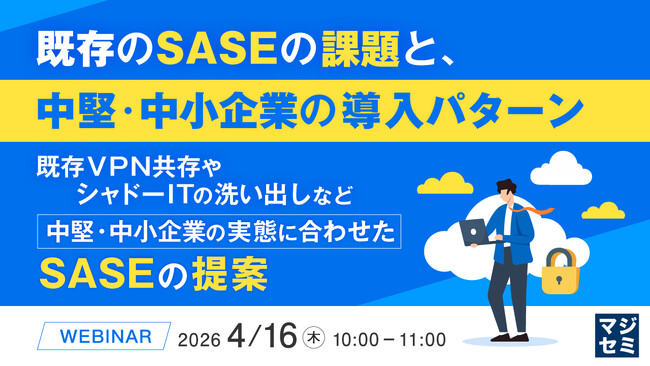 『既存のSASEの課題と、中堅・中小企業の導入パターン』というテーマのウェビナーを開催
