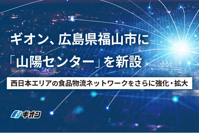 ギオン、広島県福山市に「山陽センター」を新設。西日本エリアの食品物流ネットワークをさらに強化・拡大