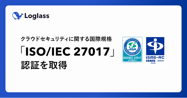株式会社ログラス、クラウドセキュリティの国際規格「ISO/IEC 27017」の認証を取得