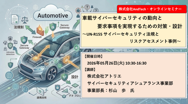 5月26日(火)「車載サイバーセキュリティの動向と要求事項を実現するための対策・設計～UN-R155 サイバーセキュリティ法規とリスクアセスメント事例～」Zoomセミナーを開講予定