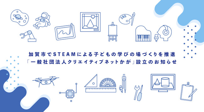 加賀市でSTEAMによる子どもの学びの場づくりを推進「一般社団法人クリエイティブネットかが」設立のお知らせ