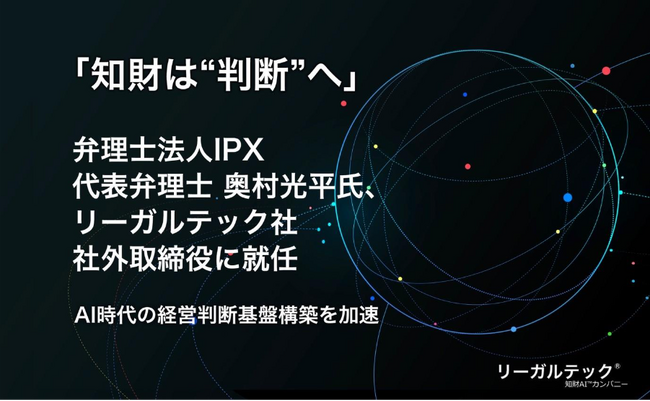 「知財は“判断”へ」弁理士法人IPX 代表弁理士 奥村光平氏、リーガルテック社 社外取締役に就任、AI時代の経営判断基盤構築を加速
