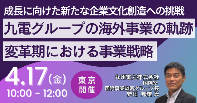 【JPIセミナー】「九電グループの海外事業の軌跡と変革期における事業戦略 ～成長に向けた新たな企業文化創造への挑戦～」4月17日(金)＜東京開催＞
