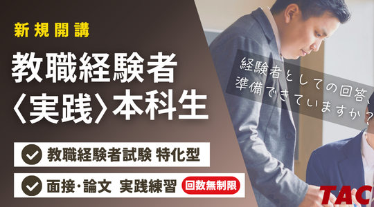 【TAC教員採用試験】今年の教職経験者試験に特化【教職経験者＜実践＞本科生】コースを新規開講！