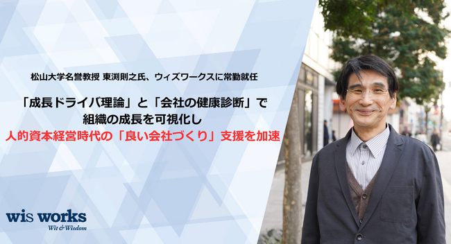 松山大学名誉教授 東渕則之氏、ウィズワークスに常勤就任 ―「成長ドライバ理論」と「会社の健康診断」で組織の成長を可視化し、人的資本経営時代の「良い会社づくり」支援を加速―