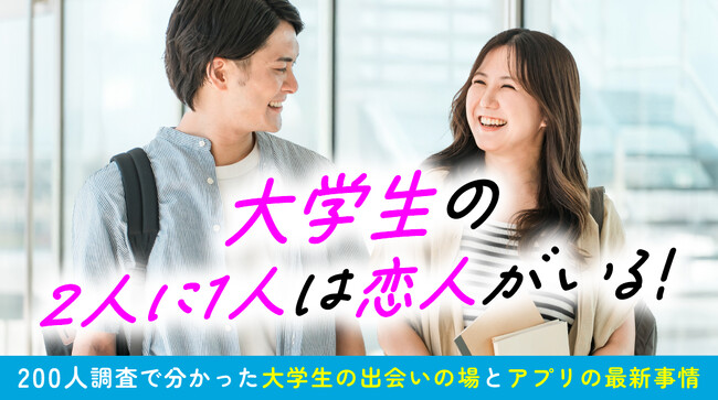 大学生の約6割は恋人がいる｜出会いの場は「同じ大学」が最多、マッチングアプリの利用には約6割が好意的な回答（ハッピーメール調べ）