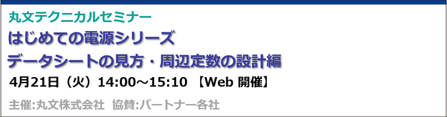 【無料 4/21（火）】丸文テクニカルセミナー「はじめての電源シリーズ　データシートの見方・周辺定数の設計編」を開催