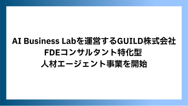 AI Business Labを運営するGUILD株式会社、FDEコンサルタント特化型 人材エージェント事業を開始