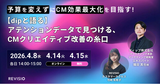 ＜dipと語る＞アテンションデータで見つける、CMクリエイティブ改善の糸口【REVISIO無料ウェビナー】
