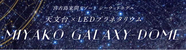 天文台とLEDプラネタリウムを併設した日本初※の施設 宮古島来間リゾート シーウッドホテルに誕生「MIYAKO GALAXY-DOME」4月7日（火）より予約スタート！