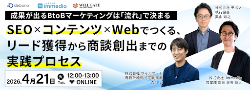 4/21開催 | BtoBマーケの成否は「流れ」で決まる。ウィルゲート × デボノ × immedioが明かす、分断を解消し商談を量産する実践プロセス
