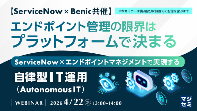 『【ServiceNow×Benic共催】エンドポイント管理の限界はプラットフォームで決まる』というテーマのウェビナーを開催
