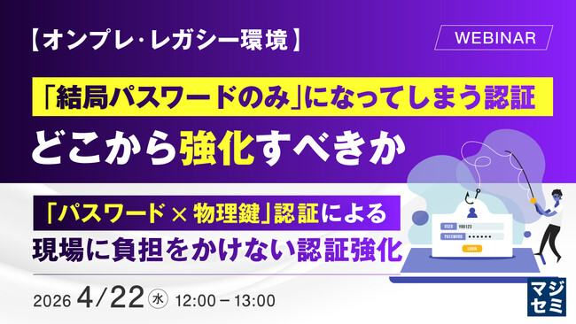 『【オンプレ・レガシー環境】「結局パスワードのみ」になってしまう認証、どこから強化すべきか』というテーマのウェビナーを開催
