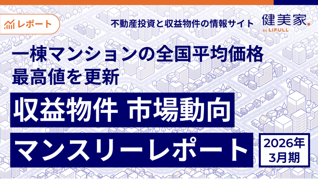 一棟マンションの全国平均価格が最高値を更新「収益物件 市場動向マンスリーレポート」2026年3月期