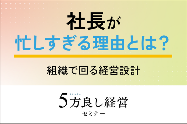 【4月30日開催】社長が忙しすぎる理由とは？「5方良し経営セミナー」開催