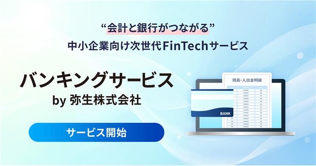 弥生、インターネットバンキングへのログイン不要で“会計と銀行がつながる” 法人・個人事業主のお客さま向け次世代FinTechサービス 「バンキングサービス by 弥生株式会社」を正式リリース
