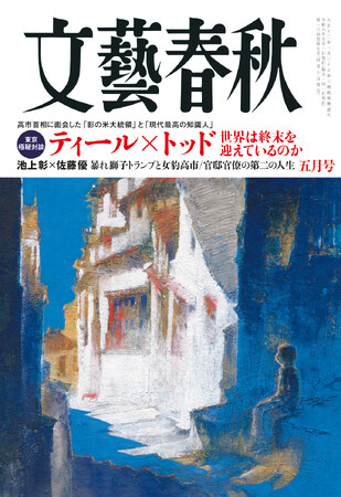 『文藝春秋』5月号発売〈東京極秘対談　ティール×トッド　世界は終末を迎えているのか〉〈池上彰×佐藤優　暴れ獅子トランプと女豹高市の生きるか死ぬか〉〈官邸官僚の第二の人生〉〈ボス新庄監督の魔法〉など掲載