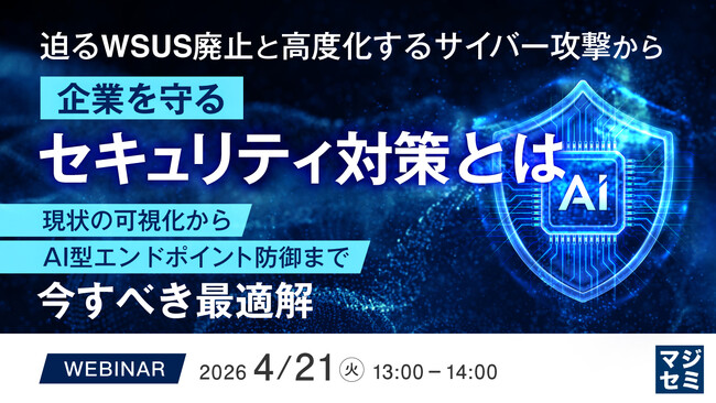 『迫るWSUS廃止と高度化するサイバー攻撃から企業を守るセキュリティ対策とは』というテーマのウェビナーを開催