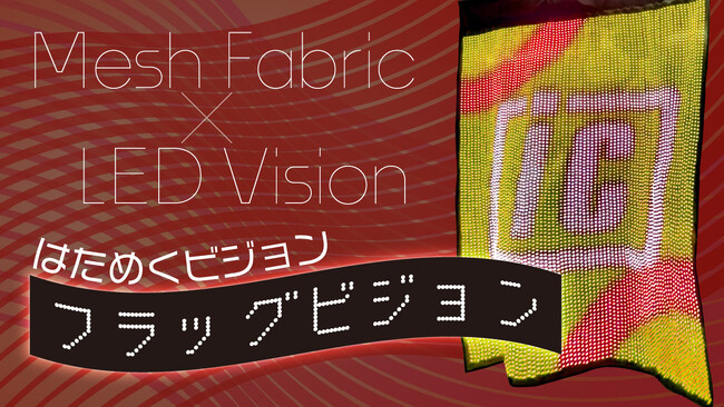 【新商品】はためく映像演出を実現する「フラッグビジョン」新登場！メッシュ生地×LEDで今までにない映像表現が可能