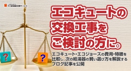 エコキュートの交換工事をご検討の方に。エコキュート・エコジョーズの費用・特徴を比較し、次の給湯器の賢い選び方を解説するブログ記事を、ガス給湯器交換サービスが公開