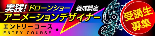 ～ドローンショーを「創る側」へ ～ 「実践型ドローンショーアニメーションデザイナー養成講座エントリーコース」第二期生募集開始