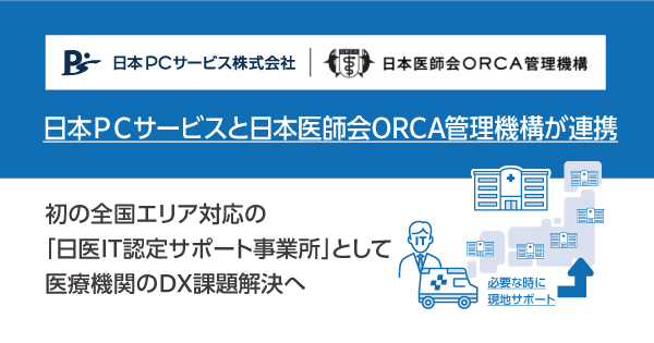 日本ＰＣサービスと日本医師会ORCA管理機構が連携　初の全国エリア対応の「日医IT認定サポート事業所」として医療機関のDX課題解決へ
