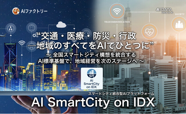 交通・医療・防災・行政 ─‟地域のすべてをAIでひとつに”「AI SmartCity on IDX」リリース ～ 全国スマートシティ構想を統合するAI標準基盤で、地域経営を次のステージへ ～