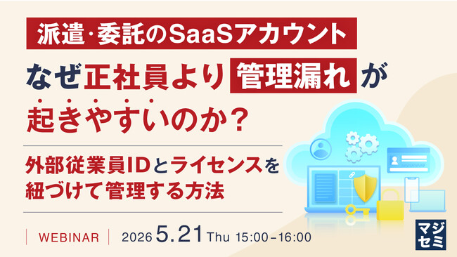 『派遣・委託のSaaSアカウント、なぜ正社員より管理漏れが起きやすいのか？』というテーマのウェビナーを開催