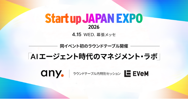 「Startup JAPAN EXPO 2026」にて、共同企画のラウンドテーブルを初開催。EVeM CEO長村氏を迎えた特別セッションで、AIエージェント時代のマネジメントを議論