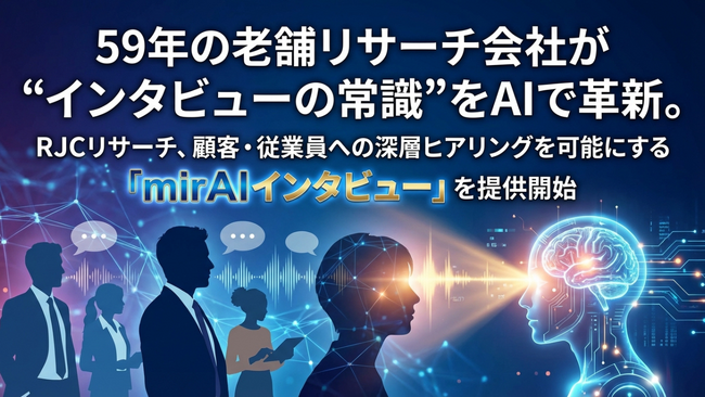59年の老舗リサーチ会社が “インタビューの常識” をAIで革新。RJCリサーチ、顧客・従業員への深層ヒアリングを可能にする 「mirAIインタビュー」 を提供開始