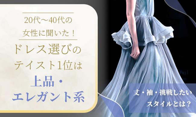 20代～40代の女性に聞いた！ドレス選びのテイスト1位は「上品・エレガント系」。丈・袖・挑戦したいスタイルとは？