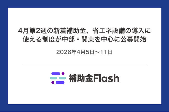 4月第2週の新着補助金、省エネ設備の導入に使える制度が中部・関東を中心に公募開始