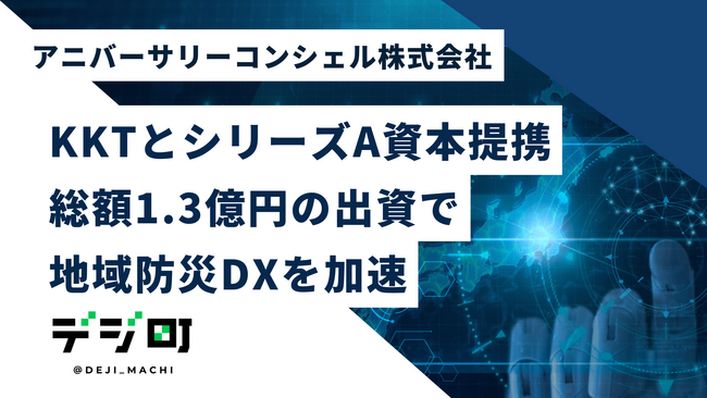 地域防災DX「デジ町」を展開するアニバーサリーコンシェル株式会社、ＫＫＴ合同会社とシリーズAラウンドの資本業務提携を締結