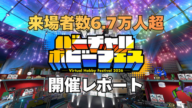 来場者数6.7万人、満足度95%を記録！世界初のメタバース・ホビー総合展示会『バーチャルホビーフェス2026』開催レポート