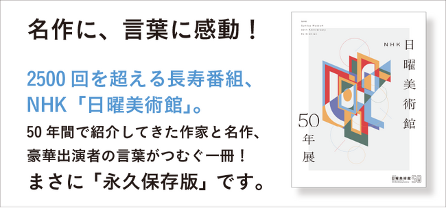 1976年の放送開始から50年を記念し、大好評開催中「NHK日曜美術館50年展」の図録兼書籍は、4月10日に求龍堂より流通販売をスタートしました！濃厚な展覧会の魅力がギュッと詰まった一冊です！