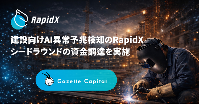 建設向けAI異常予兆検知システムを開発する株式会社RapidX、GazelleCapitalよりシードラウンドの資金調達を実施