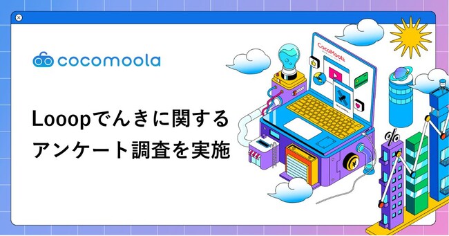 【ココモーラ】Looopでんきの利用者にアンケート調査を実施