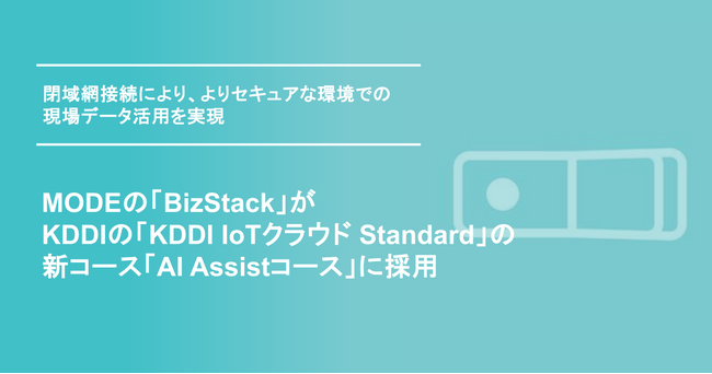 MODEの「BizStack」が、KDDIの「KDDI IoTクラウド Standard」の新コース「AI Assistコース」に採用