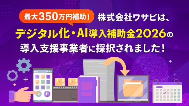 【最大350万円補助】株式会社ワサビ、中小企業・小規模事業のデジタル化、AI導入を支援する「デジタル化・AI導入補助金2026」の導入支援事業者に採択