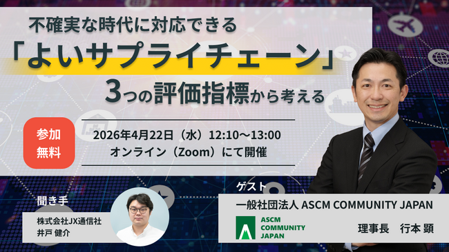 【JX通信社・ASCM COMMUNITY JAPAN 共催】4月22日（水）不確実な時代に対応できる「よいサプライチェーン」3つの評価指標から考える