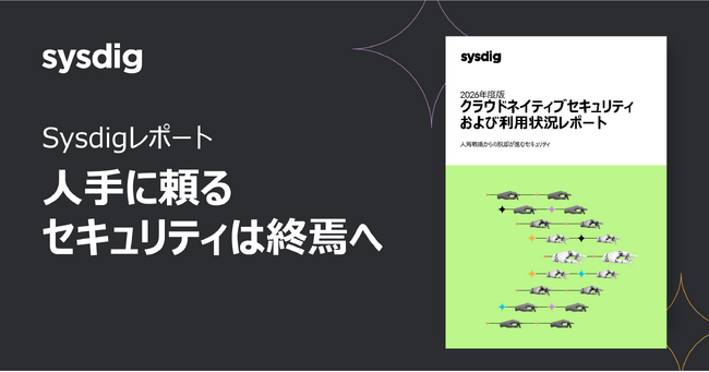 Sysdig、2026年度版クラウドネイティブセキュリティレポートを発表 人手に依存するセキュリティからの転換が進むことが明らかに