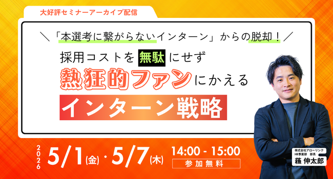 「本選考に繋がらないインターン」からの脱却！採用コストを無駄にせず熱狂的ファンにかえるインターン戦略｜アーカイブ配信