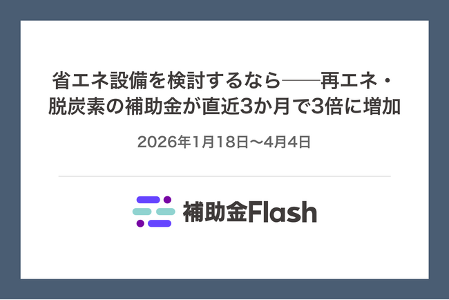 省エネ設備を検討するなら──再エネ・脱炭素の補助金が直近3か月で3倍に増加