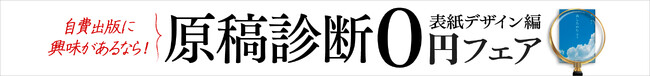 【自費出版の第一歩】原稿を送るだけで、あなたの本にぴったりな表紙デザインをお届け！「原稿診断0円フェア　表紙デザイン編」が好評開催中。