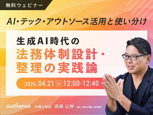 【無料ウェビナー2026.4.21】生成AI時代の法務体制設計・整理の実践論～AI・テック・アウトソース活用と使い分け～｜Authense法律事務所