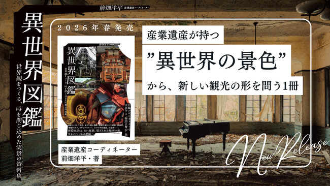 文化遺産は“見るもの”か、それとも“過去に旅する体験”か？廃墟景観が生み出す“異世界の景色”から新たな観光のあり方を問う書籍『異世界図鑑』発売