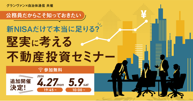 【追加開催決定！参加者募集中】グランヴァン×自治体通信 共催セミナー「公務員だからこそ知っておきたい 新NISAだけで本当に足りる？堅実に考える不動産投資セミナー」